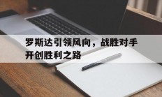 开云体育下载-关于罗斯达引领风向，战胜对手开创胜利之路的信息